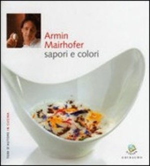 Armin Mairhofer, Sapori e colori - Ed. Gribaudo - Autori: Debora Bionda, Carlo Vischi
