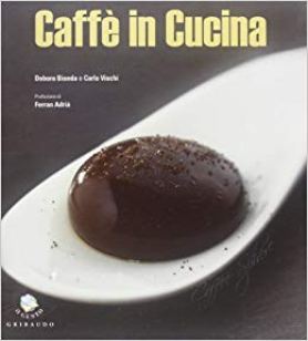 Caffè in cucina - Ed. Gribaudo - Autori: Debora Bionda e Carlo Vischi - In collaborazione con Lavazza